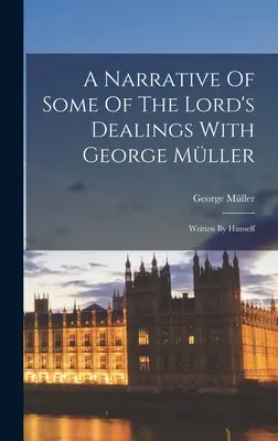 A Narrative Of Some Of The Lord's Dealings With George Mller: Írta maga - A Narrative Of Some Of The Lord's Dealings With George Mller: Written By Himself