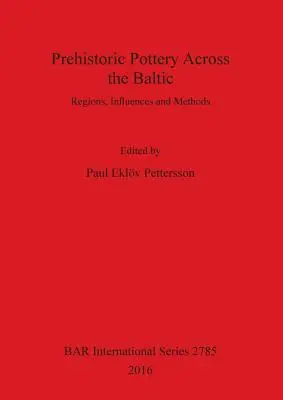 Prehistoric Pottery Across the Baltic: Régiók, hatások és módszerek - Prehistoric Pottery Across the Baltic: Regions, Influences and Methods