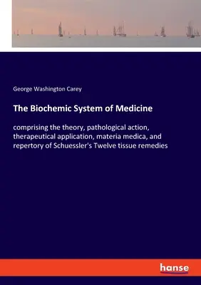 Az orvostudomány biokémiai rendszere: a Schuessler-féle elméletet, kórtani hatást, terápiás alkalmazást, materia medica-t és repertóriumot tartalmazva - The Biochemic System of Medicine: comprising the theory, pathological action, therapeutical application, materia medica, and repertory of Schuessler's