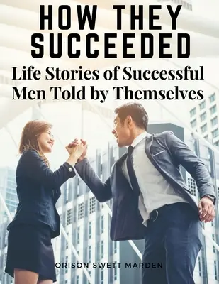 Hogyan értek el sikert: Sikeres emberek élettörténetei saját maguk által elmesélve - How They Succeeded: Life Stories of Successful Men Told by Themselves