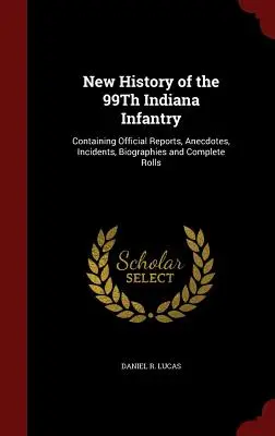 A 99. indianai gyalogezred új története: Hivatalos jelentésekkel, anekdotákkal, eseményekkel, életrajzokkal és teljes névsorral. - New History of the 99Th Indiana Infantry: Containing Official Reports, Anecdotes, Incidents, Biographies and Complete Rolls