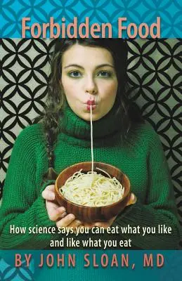 Tiltott ételek: Hogyan mondja a tudomány, hogy azt ehetsz, amit szeretsz, és hogy szeresd, amit eszel - Forbidden Food: How Science Says You can Eat what you Like and Like what you Eat