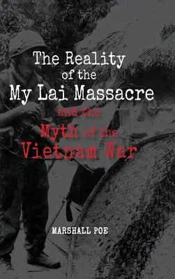 A My Lai-i mészárlás valósága és a vietnami háború mítosza - The Reality of the My Lai Massacre and the Myth of the Vietnam War