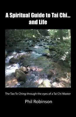 Spirituális útmutató a Tai Chihez... és az élethez: A Tao Te Csing egy Tai Chi mester szemével - A Spiritual Guide to Tai Chi...and Life: The Tao Te Ching Through the Eyes of a Tai Chi Master