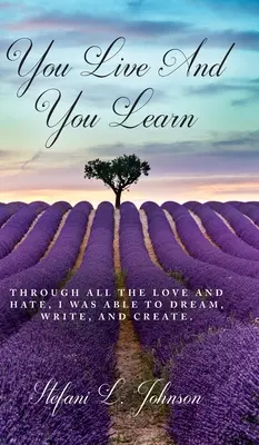 Élsz és tanulsz: A sok szereteten és gyűlöleten keresztül, képes voltam álmodni, írni és alkotni - You Live And You Learn: Through all the love and hate, I was able to dream, write, and create