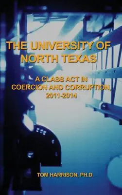 The University of North Texas: A kényszerítés és a korrupció osztályrésze, 2011-2014 - The University of North Texas: A Class Act in Coercion and Corruption, 2011-2014