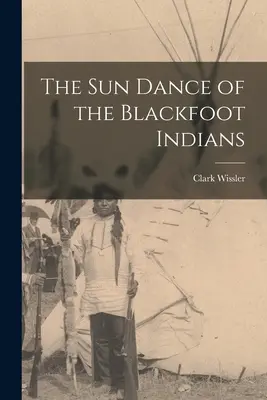 A fekete lábú indiánok naptánca - The sun Dance of the Blackfoot Indians