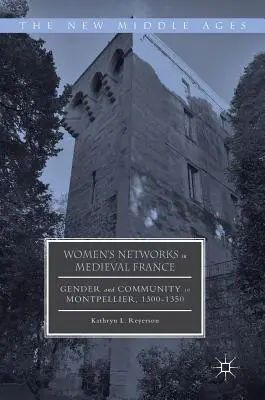 Női hálózatok a középkori Franciaországban: Nemek és közösségek Montpellier-ben, 1300-1350 között - Women's Networks in Medieval France: Gender and Community in Montpellier, 1300-1350