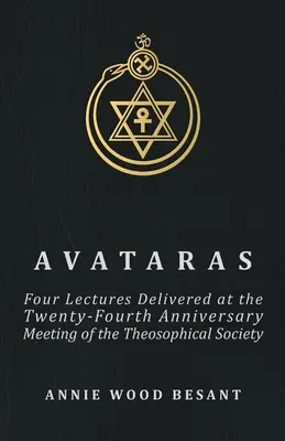 Avatarák - Négy előadás a Teozófiai Társulat huszonnegyedik évfordulós ülésén, Adyarban, Madrasban, 1899 decemberében - Avataras - Four Lectures Delivered at the Twenty-Fourth Anniversary Meeting of the Theosophical Society at Adyar, Madras, December, 1899