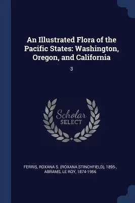 A csendes-óceáni államok illusztrált növényvilága: Washington, Oregon és Kalifornia: 3 - An Illustrated Flora of the Pacific States: Washington, Oregon, and California: 3