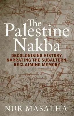 A palesztinai Nakba: A történelem dekolonizációja, a szubalternitás elbeszélése, az emlékezet visszaszerzése - The Palestine Nakba: Decolonising History, Narrating the Subaltern, Reclaiming Memory