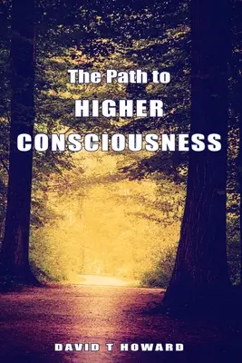 A magasabb tudatossághoz vezető út: Életünk megteremtése és gyógyítása a nagyobb valóságra való ráébredéssel - The Path to Higher Consciousness: Creating and Healing Our Lives by Awakening to Our Greater Reality