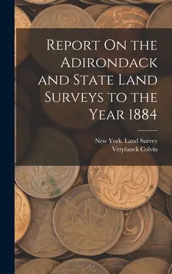 Jelentés az Adirondack- és állami földmérésekről az 1884. évre vonatkozóan - Report On the Adirondack and State Land Surveys to the Year 1884