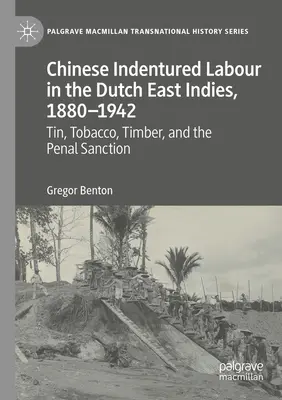 Kínai bérmunka a Holland Kelet-Indiákon, 1880-1942: Bádog, dohány, fa és a büntetőintézkedések - Chinese Indentured Labour in the Dutch East Indies, 1880-1942: Tin, Tobacco, Timber, and the Penal Sanction