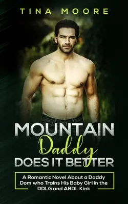 Mountain Daddy Does it Better: Egy romantikus regény egy apuci domról, aki kiképzi a kislányát a DDLG és ABDL perverzióban. - Mountain Daddy Does it Better: A Romantic Novel About a Daddy Dom Who Trains His Baby Girl in the DDLG and ABDL kink