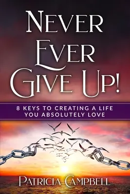 Soha ne add fel!: 8 kulcs ahhoz, hogy olyan életet teremts, amit abszolút szeretsz - Never Ever Give Up!: 8 Keys to Creating a Life You Absolutely Love