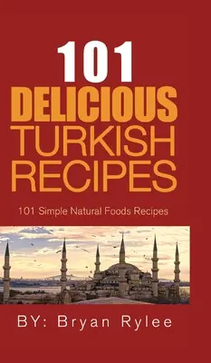 101 finom török recept: Gyors és egyszerű török receptek az egész családnak - 101 Delicious Turkish Recipes: Quick and Easy Turkish Recipes for the Entire Family