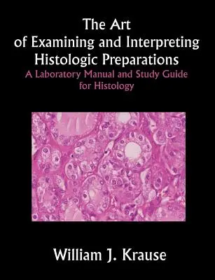 A szövettani preparátumok vizsgálatának és értelmezésének művészete: Laboratóriumi kézikönyv és tanulmányi útmutató a szövettanhoz - The Art of Examining and Interpreting Histologic Preparations: A Laboratory Manual and Study Guide for Histology