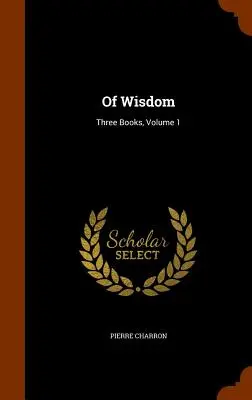 A bölcsességről: Három könyv, 1. kötet - Of Wisdom: Three Books, Volume 1