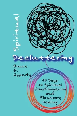 Lelki rendcsinálás: 40 nap a spirituális átalakuláshoz és a bolygó gyógyulásához - Spiritual Decluttering: 40 Days to Spiritual Transformation and Planetary Healing