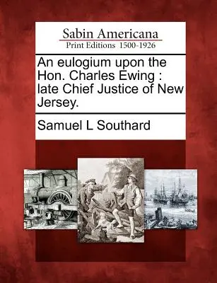 Eulogium a tiszteletreméltó Charles Ewingról: New Jersey néhai főbírájáról. - An Eulogium Upon the Hon. Charles Ewing: Late Chief Justice of New Jersey.