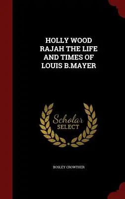 Holly Wood Rajah Louis B. Mayer élete és kora - Holly Wood Rajah the Life and Times of Louis B.Mayer