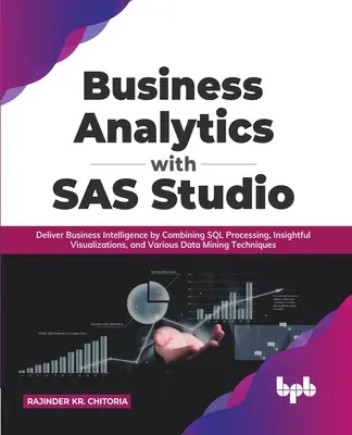 Üzleti analitika a SAS Studio segítségével: Deliver Business Intelligence by Combination SQL Processing, Insightful Visualizations, and Various Data Mining Tech - Business Analytics with SAS Studio: Deliver Business Intelligence by Combining SQL Processing, Insightful Visualizations, and Various Data Mining Tech