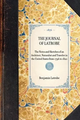 The Journal of Latrobe. Egy építész, természettudós és utazó jegyzetei és vázlatai az Egyesült Államokban 1796-tól 1820-ig. - The Journal of Latrobe. Being the Notes and Sketches of an Architect, Naturalist and Traveler in the United States from 1796 to 1820