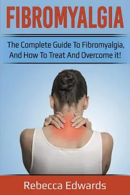 Fibromyalgia: A teljes útmutató a fibromyalgiáról, valamint arról, hogyan kezelhetjük és győzhetjük le! - Fibromyalgia: The complete guide to Fibromyalgia, and how to treat and overcome it!