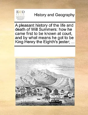 Will Summers életének és halálának kellemes története: Hogyan vált először ismertté az udvarban, és milyen eszközökkel jutott el Nyolcadik Henrik királyig. - A Pleasant History of the Life and Death of Will Summers: How He Came First to Be Known at Court, and by What Means He Got to Be King Henry the Eighth