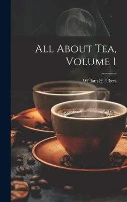 Minden a teáról, 1. kötet (Ukers William H. (William Harrison)) - All About Tea, Volume 1 (Ukers William H. (William Harrison))