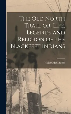 A régi északi ösvény, avagy a Blackfeet indiánok élete, legendái és vallása - The old North Trail, or, Life, Legends and Religion of the Blackfeet Indians