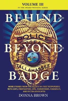 BEHIND AND BEYOND THE BADGE - Volume III: More Stories from the Village of First Responders with Cops, Firefighters, Ems, Dispatchers, Forensics, and