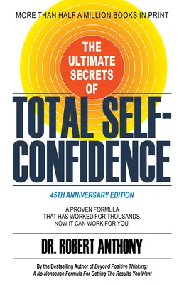 A teljes önbizalom végső titkai: A bizonyított formula, amely ezreknél bevált. Most már neked is működhet. - The Ultimate Secrets of Total Self-Confidence: A Proven Formula That Has Worked for Thousands. Now It Can Work for You.