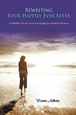 A boldogságod újraírása: A Midlife Divorce Survival Guide for Modern Women (Válás túlélési útmutató modern nőknek) - Rewriting Your Happily Ever After: A Midlife Divorce Survival Guide for Modern Women