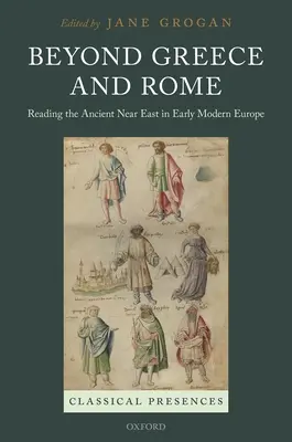 Görögországon és Rómán túl: Az ókori Közel-Kelet olvasása a kora újkori Európában - Beyond Greece and Rome: Reading the Ancient Near East in Early Modern Europe