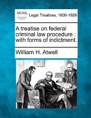 A Treatise on Federal Criminal Law Procedure: With Forms of Indictment.