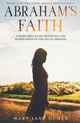 Ábrahám hite Egy 30 napos bibliatanulmányozás nőknek Ábrahám élete alapján - Abraham's Faith A 30-Day Bible Study Devotional for Women Based on the Life of Abraham