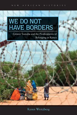 Nincsenek határaink: Nagy-Szomália és a kenyai hovatartozás nehézségei - We Do Not Have Borders: Greater Somalia and the Predicaments of Belonging in Kenya