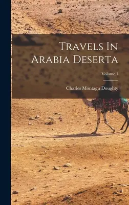 Utazások Arábia Desertában; 1. kötet - Travels In Arabia Deserta; Volume 1