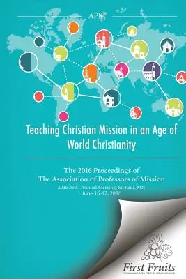 A keresztény misszió tanítása a világkereszténység korában: A missziói professzorok szövetségének 2016. évi beszámolója - Teaching Christian Mission in an Age of World Christianity: The 2016 proceedings of The Association of Professors of Missions