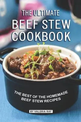 A végső marhapörkölt szakácskönyve: A házi marhapörkölt receptek legjobbjai - The Ultimate Beef Stew Cookbook: The Best of The Homemade Beef Stew Recipes