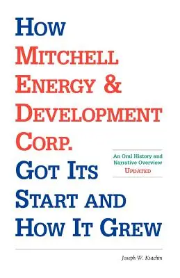 A Mitchell Energy & Development Corp. Hogyan indult és hogyan nőtt fel: szóbeli történelem és elbeszélő áttekintés - How Mitchell Energy & Development Corp. Got Its Start and How It Grew: An Oral History and Narrative Overview