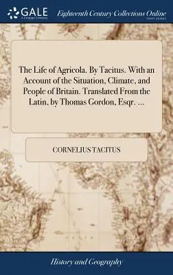 Agricola élete. Tacitus által. Britannia helyzetéről, éghajlatáról és népéről szóló beszámolóval. Latinból fordította Thomas Gordon, Esqr. - The Life of Agricola. By Tacitus. With an Account of the Situation, Climate, and People of Britain. Translated From the Latin, by Thomas Gordon, Esqr.