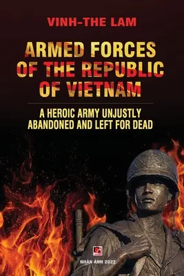 A Vietnami Köztársaság fegyveres erői - Egy hősies hadsereg, amelyet igazságtalanul elhagytak és hagytak meghalni - Armed Forces of the Republic of Vietnam - A Heroic Army Unjustly Abandoned and Left for Dead