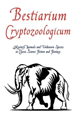 Bestiarium Cryptozoologicum: Rejtélyes állatok és ismeretlen fajok a klasszikus sci-fiben és fantasyban - Bestiarium Cryptozoologicum: Mystery Animals and Unknown Species in Classic Science Fiction and Fantasy