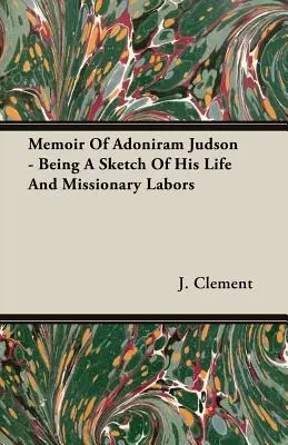 Adoniram Judson emlékiratai - Életének és missziós munkásságának vázlata - Memoir Of Adoniram Judson - Being A Sketch Of His Life And Missionary Labors