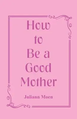 Hogyan legyünk jó anyák - How to Be a Good Mother