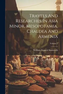 Utazások és kutatások Kis-Ázsiában, Mezopotámiában, Káldeában és Örményországban; 2. kötet - Travels And Researches In Asia Minor, Mesopotamia, Chaldea And Armenia; Volume 2