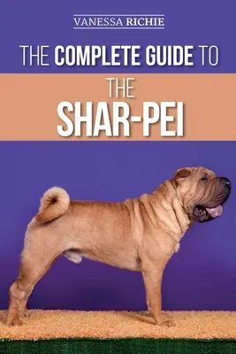 A shar-pei teljes útmutatója: Felkészülés, megtalálása, kiképzés, szocializálás, etetés és szeretet az új shar-pej kiskutyának - The Complete Guide to the Shar-Pei: Preparing For, Finding, Training, Socializing, Feeding, and Loving Your New Shar-Pei Puppy